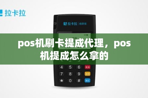 pos机刷卡提成代理，pos机提成怎么拿的