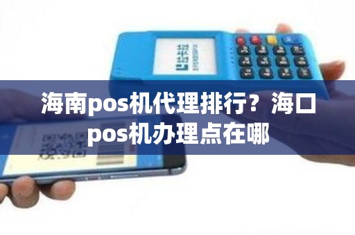 海南pos机代理排行？海口pos机办理点在哪