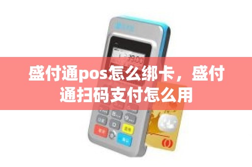 盛付通pos怎么绑卡，盛付通扫码支付怎么用