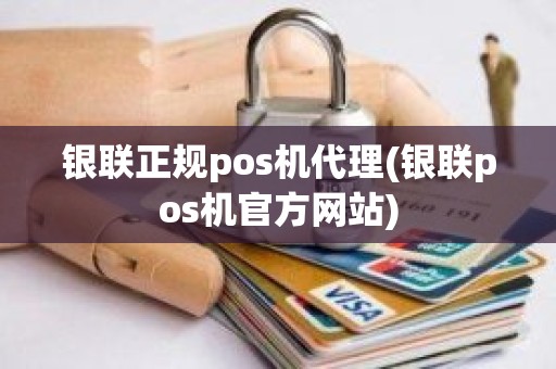 银联正规pos机代理(银联pos机官方网站)