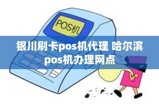 银川刷卡pos机代理 哈尔滨pos机办理网点