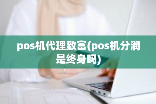pos机代理致富(pos机分润是终身吗)