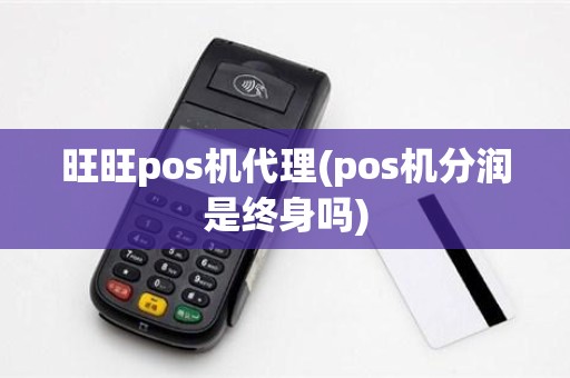 旺旺pos机代理(pos机分润是终身吗)
