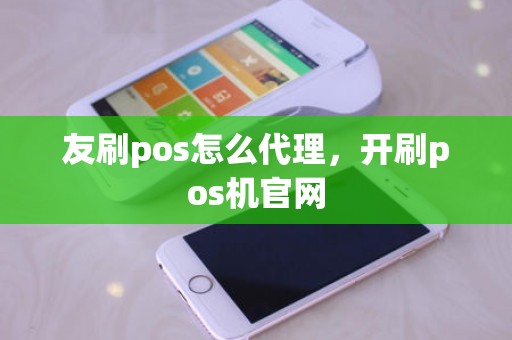 友刷pos怎么代理，开刷pos机官网