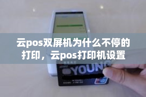 云pos双屏机为什么不停的打印，云pos打印机设置