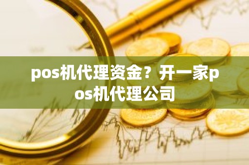 pos机代理资金？开一家pos机代理公司