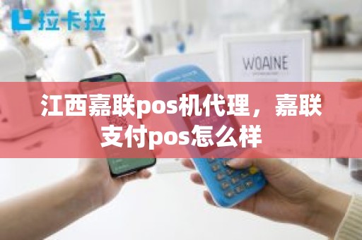 江西嘉联pos机代理，嘉联支付pos怎么样