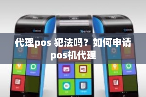 代理pos 犯法吗？如何申请pos机代理