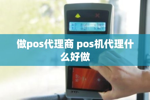 做pos代理商 pos机代理什么好做