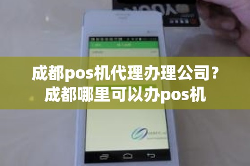 成都pos机代理办理公司？成都哪里可以办pos机