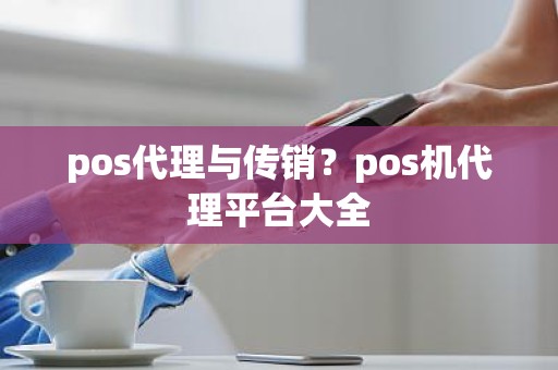 pos代理与传销？pos机代理平台大全