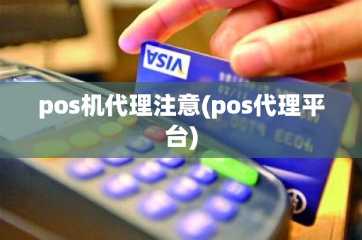 pos机代理注意(pos代理平台)