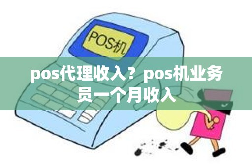 pos代理收入？pos机业务员一个月收入