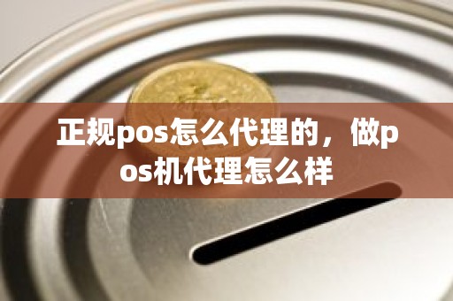 正规pos怎么代理的，做pos机代理怎么样