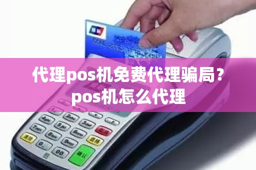 代理pos机免费代理骗局？pos机怎么代理