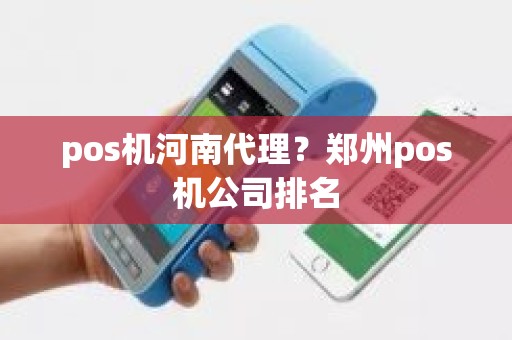 pos机河南代理？郑州pos机公司排名