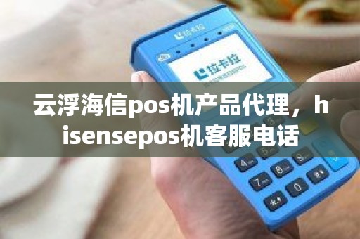 云浮海信pos机产品代理,hisensepos机客服电话 云浮海信pos机产品代理,hisensepos机客服电话
