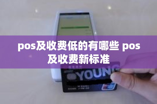 pos及收费低的有哪些 pos及收费新标准