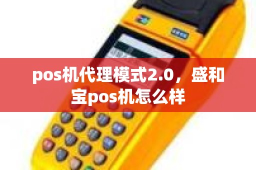 pos机代理模式2.0，盛和宝pos机怎么样