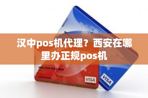 汉中pos机代理？西安在哪里办正规pos机