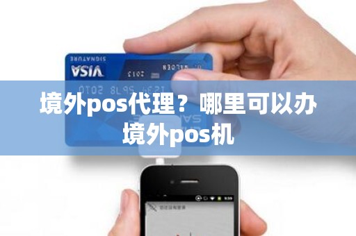 境外pos代理？哪里可以办境外pos机