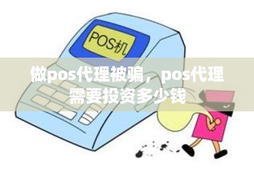 做pos代理被骗，pos代理需要投资多少钱