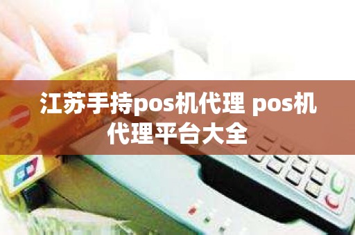 江苏手持pos机代理 pos机代理平台大全