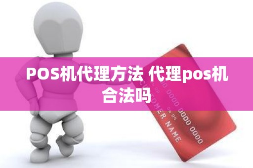 POS机代理方法 代理pos机合法吗