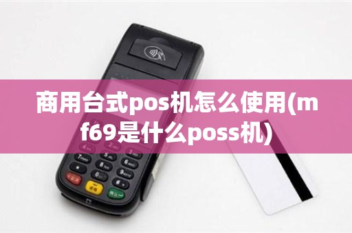 商用台式pos机怎么使用(mf69是什么poss机)