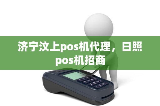 济宁汶上pos机代理，日照pos机招商