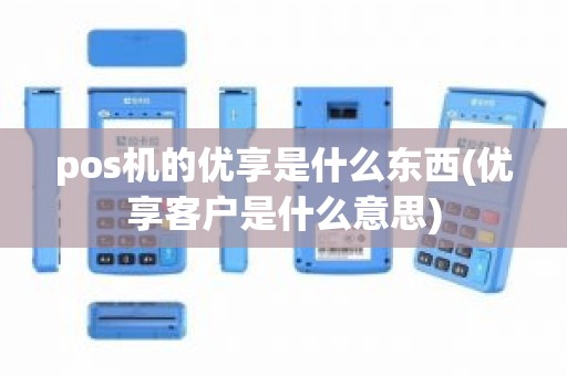 pos机的优享是什么东西(优享客户是什么意思)