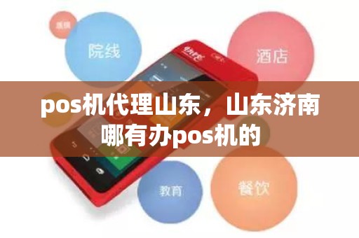 pos机代理山东，山东济南哪有办pos机的