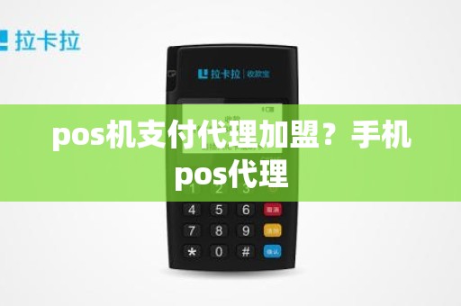 pos机支付代理加盟？手机pos代理