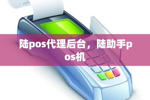 陆pos代理后台，陆助手pos机