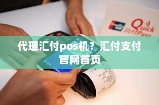 代理汇付pos机？汇付支付官网首页