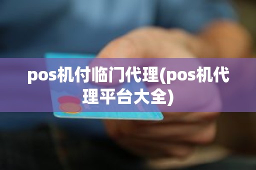 pos机付临门代理(pos机代理平台大全)