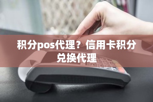 积分pos代理？信用卡积分兑换代理