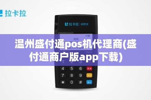 温州盛付通pos机代理商(盛付通商户版app下载) 温州盛付通pos机代理商(盛付通商户版app下载)
