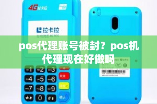 pos代理账号被封？pos机代理现在好做吗