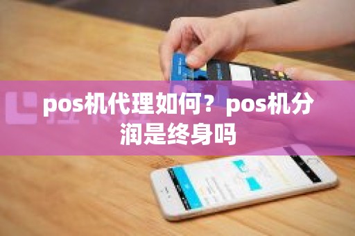 pos机代理如何？pos机分润是终身吗