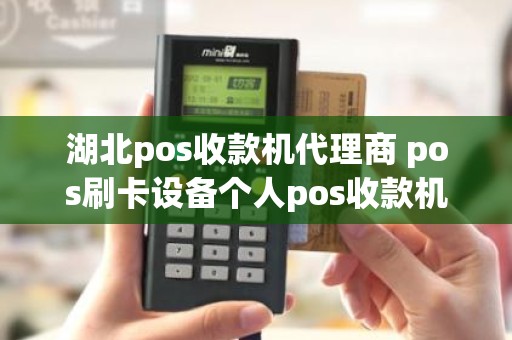 湖北pos收款机代理商 pos刷卡设备个人pos收款机