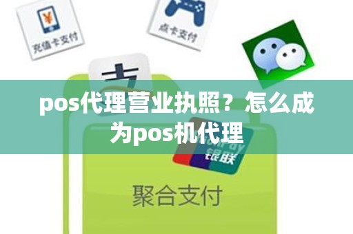 pos代理营业执照？怎么成为pos机代理