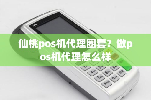 仙桃pos机代理圈套？做pos机代理怎么样