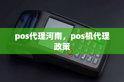 pos代理河南,pos机代理政策 pos代理河南,pos机代理政策