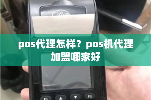 pos代理怎样？pos机代理加盟哪家好