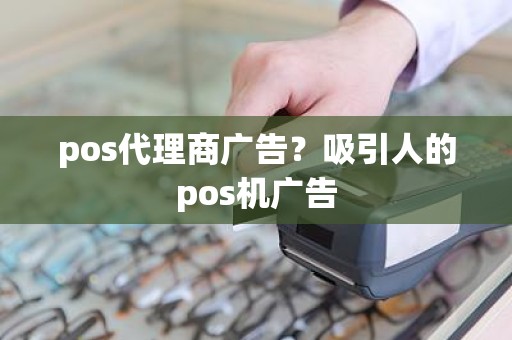 pos代理商广告？吸引人的pos机广告