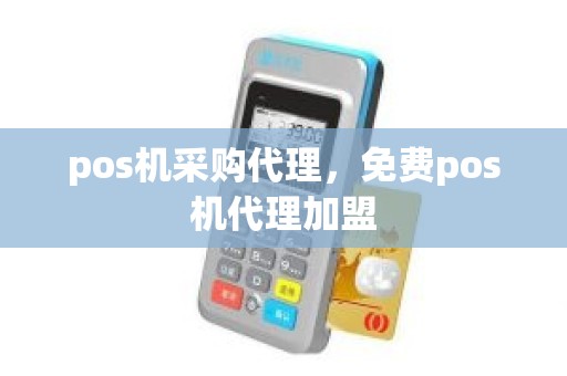 pos机采购代理，免费pos机代理加盟