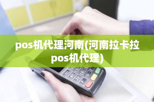 pos机代理河南(河南拉卡拉pos机代理)