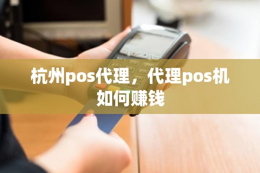 杭州pos代理，代理pos机如何赚钱