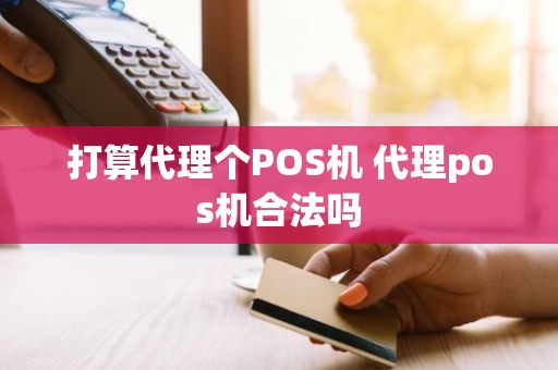 打算代理个POS机 代理pos机合法吗